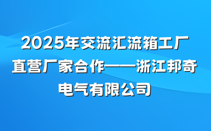 2025年交流汇流箱工厂直营厂家合作——浙江邦奇电气有限公司