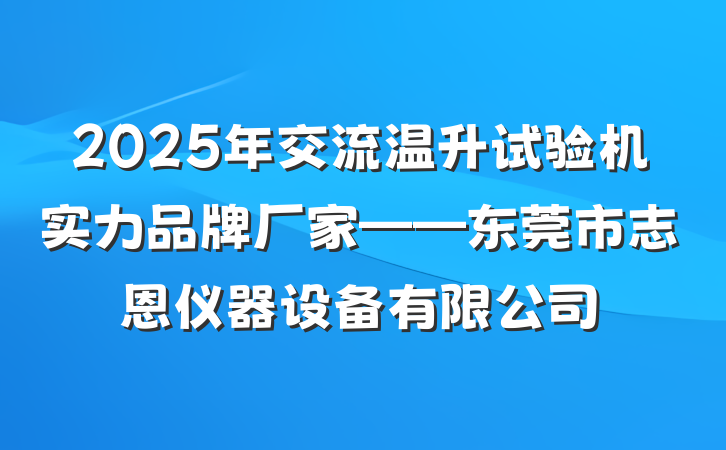 2025年交流温升试验机实力品牌厂家——东莞市志恩仪器设备有限公司