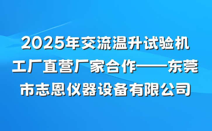 2025年交流温升试验机工厂直营厂家合作——东莞市志恩仪器设备有限公司