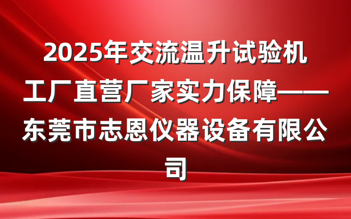 2025年交流温升试验机工厂直营厂家实力保障——东莞市志恩仪器设备有限公司