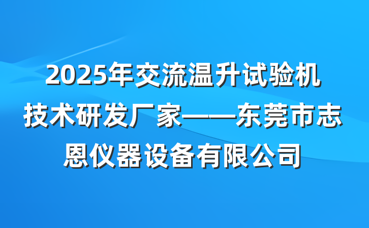 2025年交流温升试验机技术研发厂家——东莞市志恩仪器设备有限公司