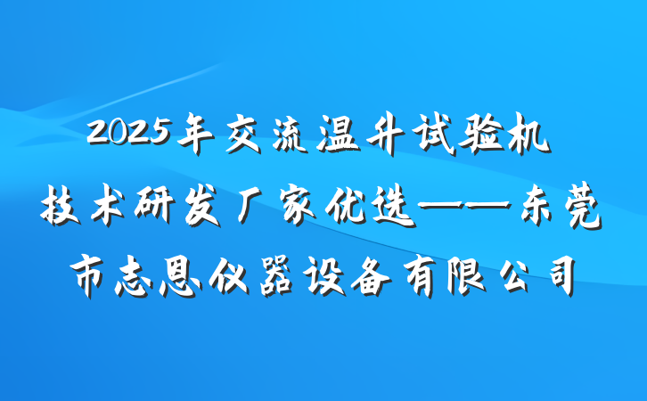 2025年交流温升试验机技术研发厂家优选——东莞市志恩仪器设备有限公司