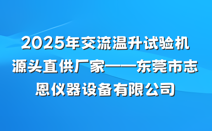 2025年交流温升试验机源头直供厂家——东莞市志恩仪器设备有限公司