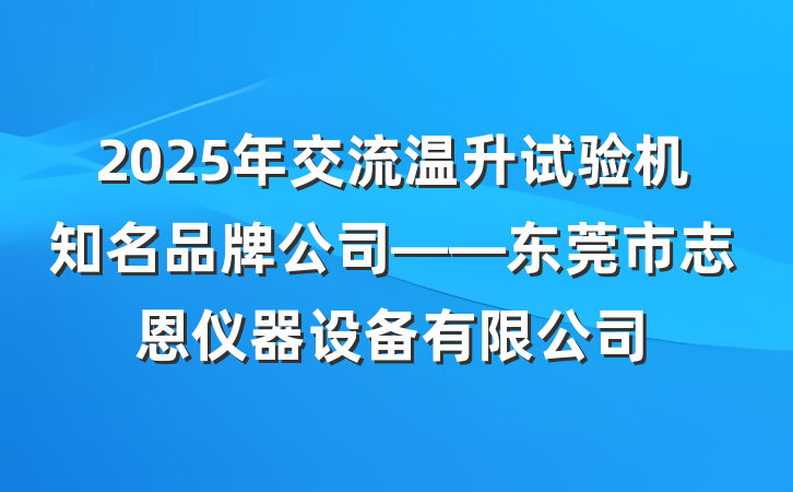 2025年交流温升试验机知名品牌公司——东莞市志恩仪器设备有限公司