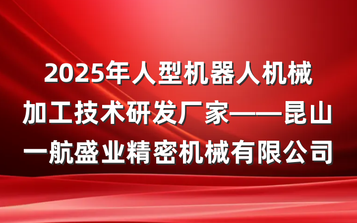 2025年人型机器人机械加工技术研发厂家——昆山一航盛业精密机械有限公司