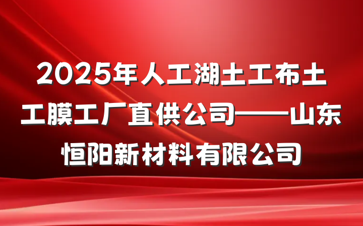 2025年人工湖土工布土工膜工厂直供公司——山东恒阳新材料有限公司