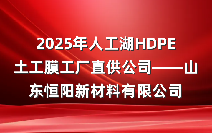 2025年人工湖HDPE土工膜工厂直供公司——山东恒阳新材料有限公司