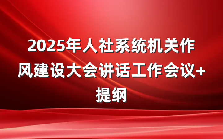 2025年人社系统机关作风建设大会讲话工作会议 提纲