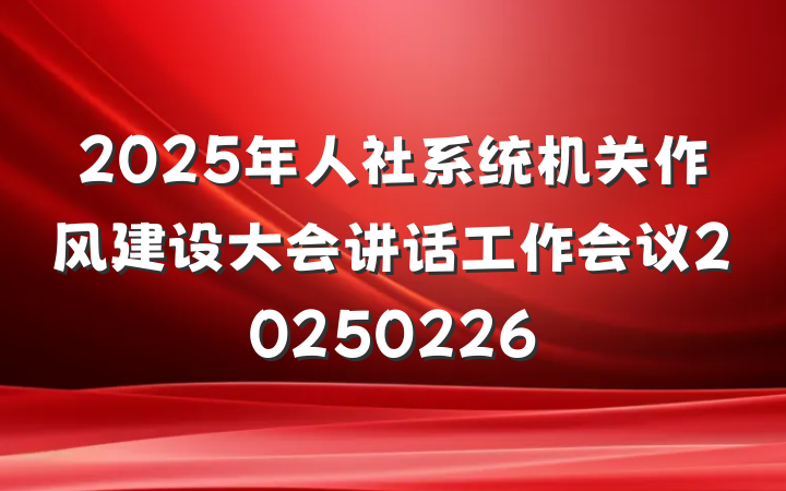 2025年人社系统机关作风建设大会讲话工作会议20250226