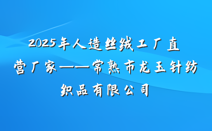 2025年人造丝绒工厂直营厂家——常熟市龙玉针纺织品有限公司