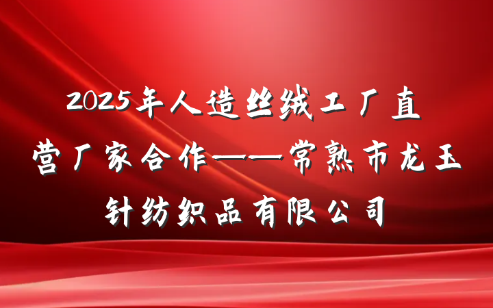 2025年人造丝绒工厂直营厂家合作——常熟市龙玉针纺织品有限公司