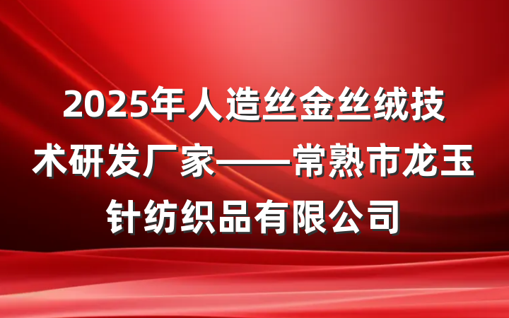 2025年人造丝金丝绒技术研发厂家——常熟市龙玉针纺织品有限公司