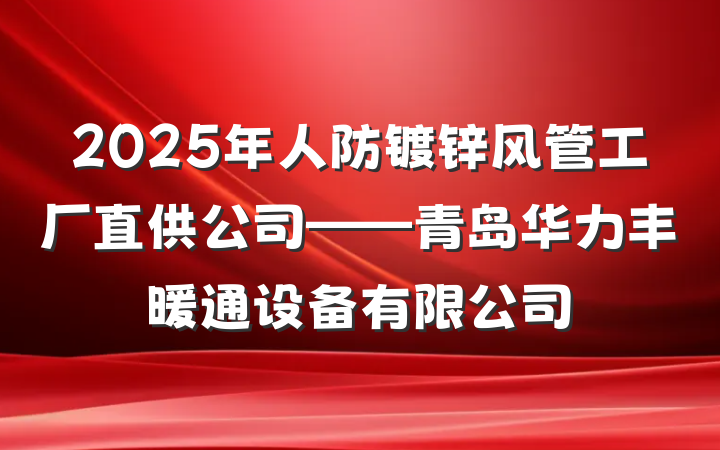 2025年人防镀锌风管工厂直供公司——青岛华力丰暖通设备有限公司