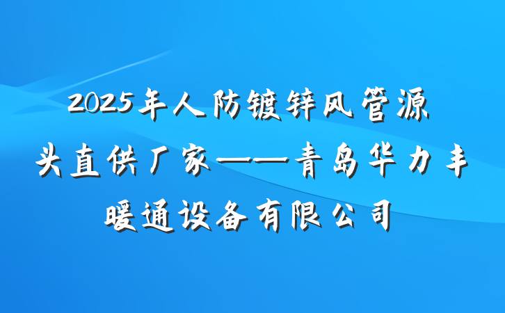 2025年人防镀锌风管源头直供厂家——青岛华力丰暖通设备有限公司