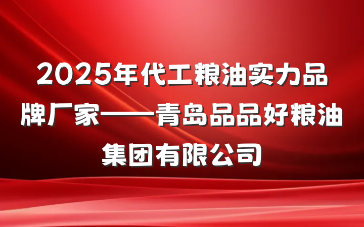 2025年代工粮油实力品牌厂家——青岛品品好粮油集团有限公司