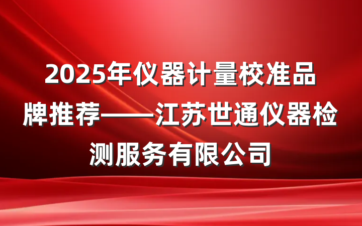 2025年仪器计量校准品牌推荐——江苏世通仪器检测服务有限公司