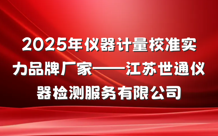 2025年仪器计量校准实力品牌厂家——江苏世通仪器检测服务有限公司
