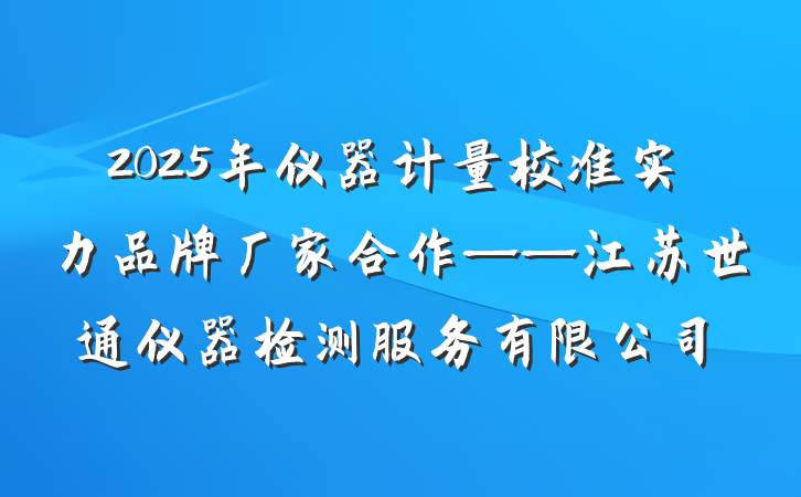 2025年仪器计量校准实力品牌厂家合作——江苏世通仪器检测服务有限公司