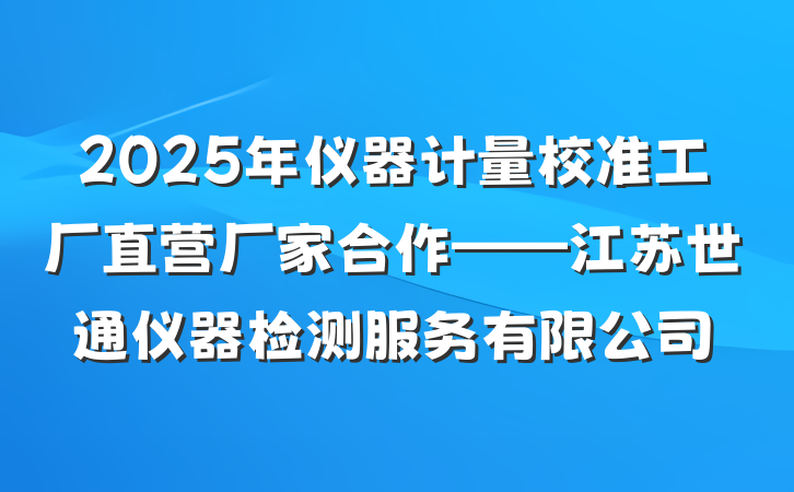 2025年仪器计量校准工厂直营厂家合作——江苏世通仪器检测服务有限公司