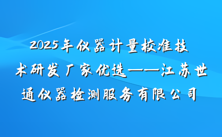 2025年仪器计量校准技术研发厂家优选——江苏世通仪器检测服务有限公司