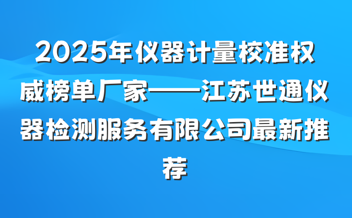 2025年仪器计量校准权威榜单厂家——江苏世通仪器检测服务有限公司最新推荐