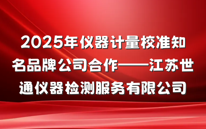 2025年仪器计量校准知名品牌公司合作——江苏世通仪器检测服务有限公司