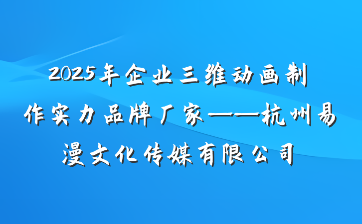 2025年企业三维动画制作实力品牌厂家——杭州易漫文化传媒有限公司