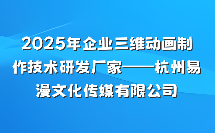 2025年企业三维动画制作技术研发厂家——杭州易漫文化传媒有限公司