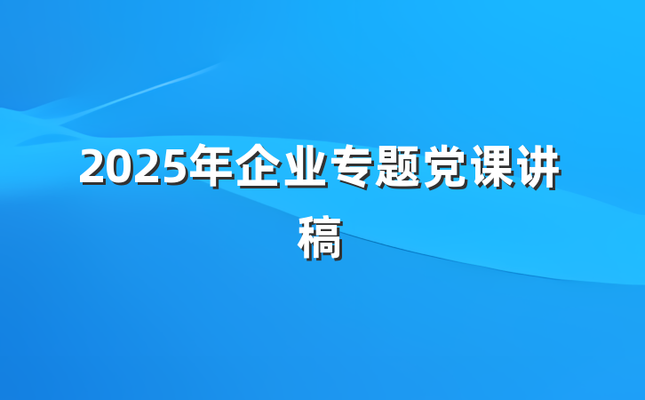 2025年企业专题党课讲稿