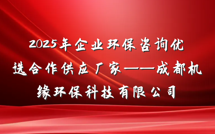 2025年企业环保咨询优选合作供应厂家——成都机缘环保科技有限公司
