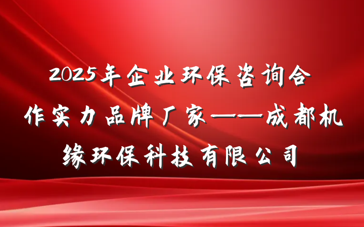 2025年企业环保咨询合作实力品牌厂家——成都机缘环保科技有限公司
