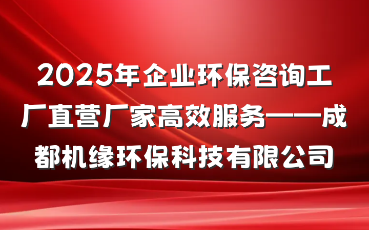 2025年企业环保咨询工厂直营厂家高效服务——成都机缘环保科技有限公司