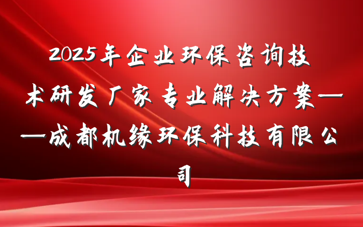 2025年企业环保咨询技术研发厂家专业解决方案——成都机缘环保科技有限公司