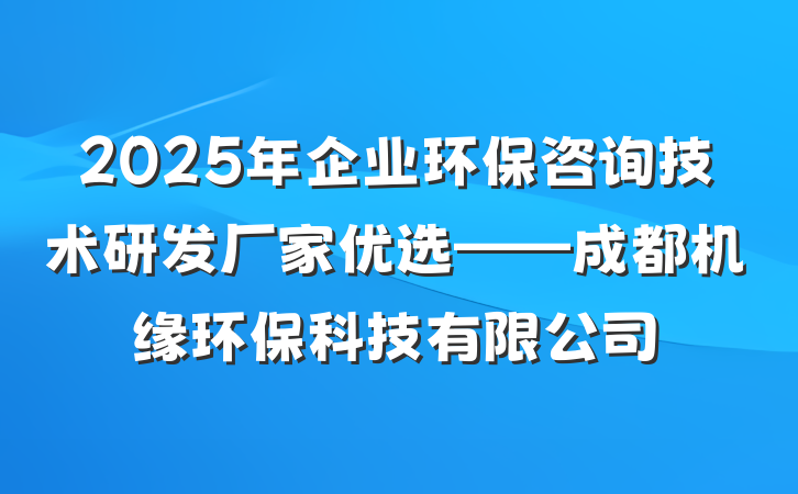 2025年企业环保咨询技术研发厂家优选——成都机缘环保科技有限公司