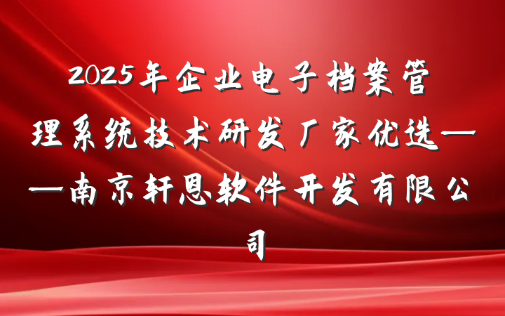 2025年企业电子档案管理系统技术研发厂家优选——南京轩恩软件开发有限公司
