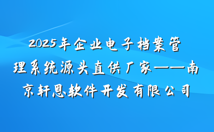 2025年企业电子档案管理系统源头直供厂家——南京轩恩软件开发有限公司