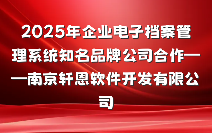 2025年企业电子档案管理系统知名品牌公司合作——南京轩恩软件开发有限公司