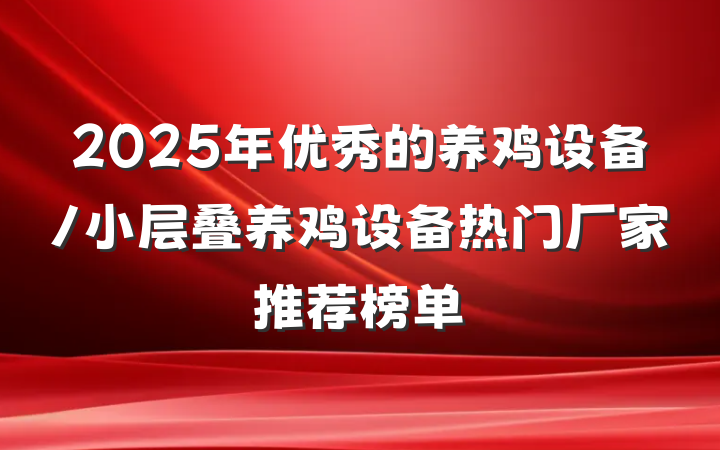 2025年优秀的养鸡设备/小层叠养鸡设备热门厂家推荐榜单