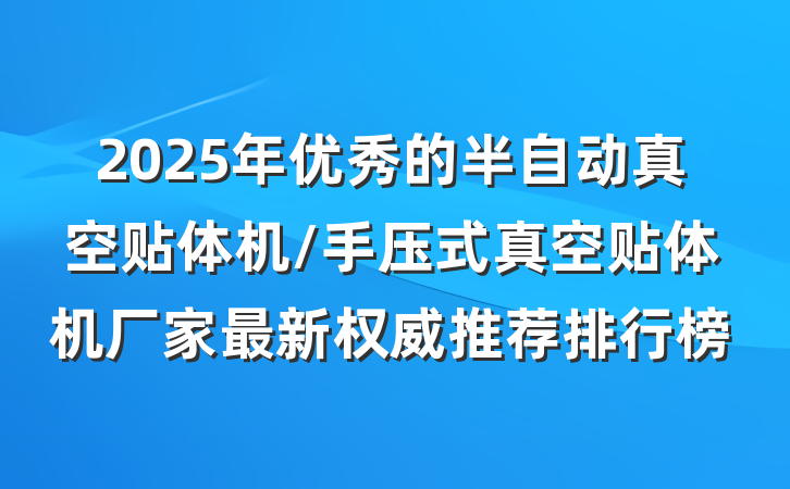 2025年优秀的半自动真空贴体机/手压式真空贴体机厂家最新权威推荐排行榜