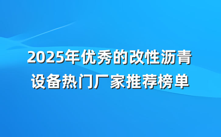 2025年优秀的改性沥青设备热门厂家推荐榜单