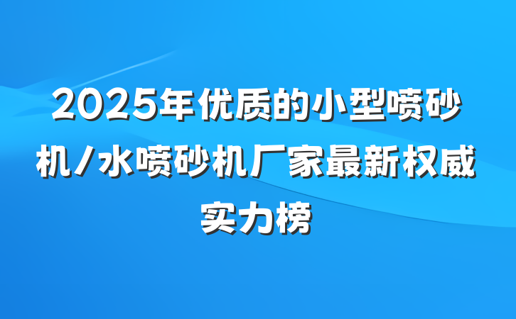 2025年优质的小型喷砂机/水喷砂机厂家最新权威实力榜