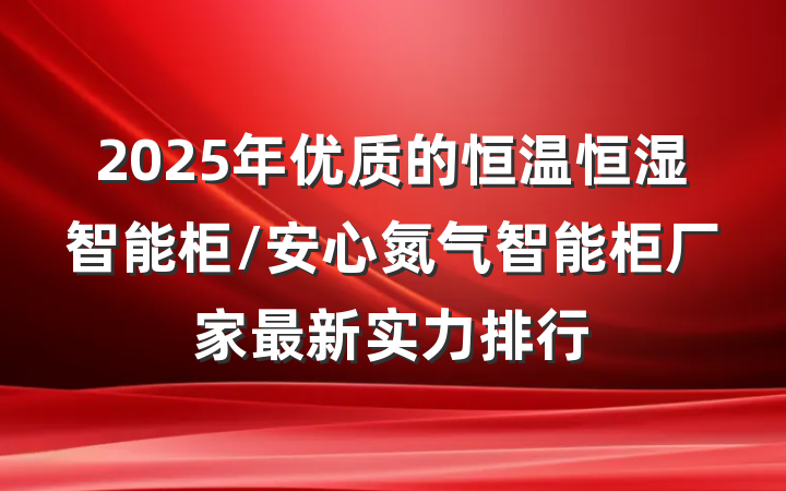 2025年优质的恒温恒湿智能柜/安心氮气智能柜厂家最新实力排行