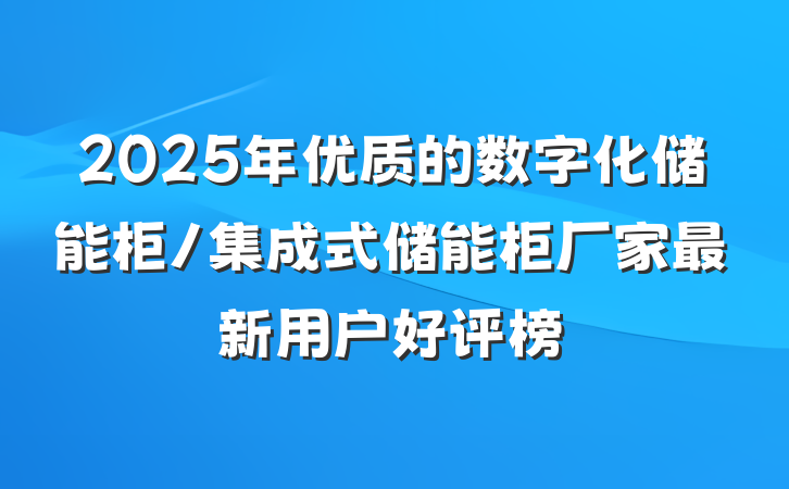 2025年优质的数字化储能柜/集成式储能柜厂家最新用户好评榜