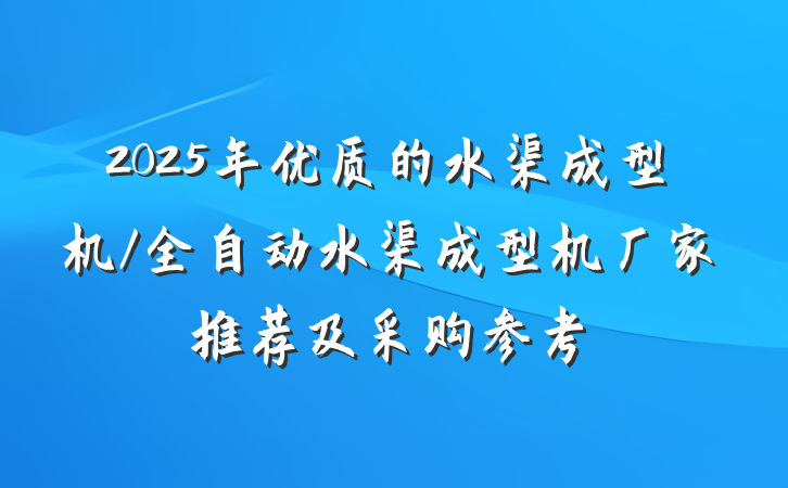 2025年优质的水渠成型机/全自动水渠成型机厂家推荐及采购参考