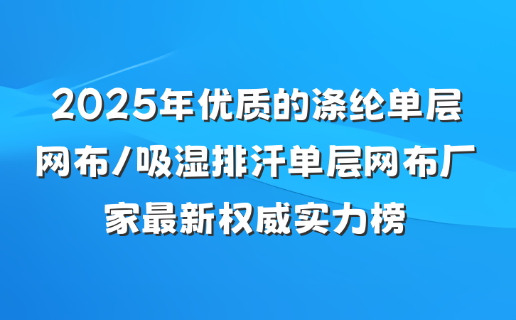 2025年优质的涤纶单层网布/吸湿排汗单层网布厂家最新权威实力榜