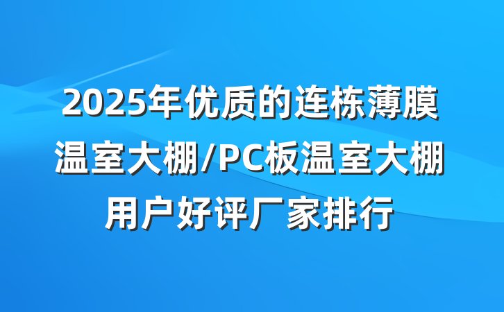 2025年优质的连栋薄膜温室大棚/PC板温室大棚用户好评厂家排行