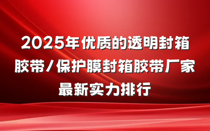 2025年优质的透明封箱胶带/保护膜封箱胶带厂家最新实力排行