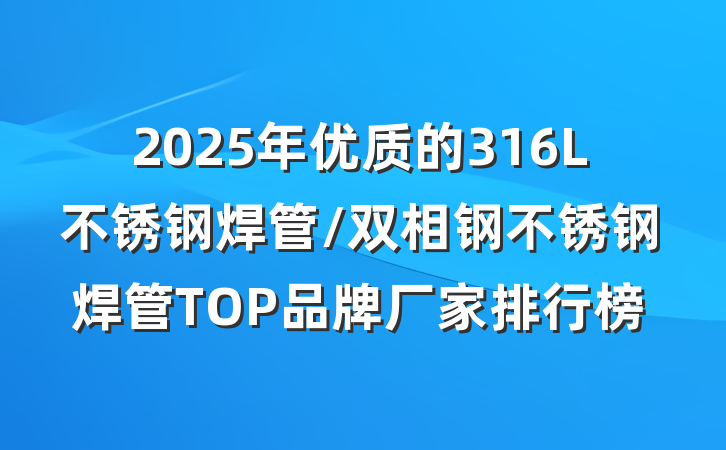2025年优质的316L不锈钢焊管/双相钢不锈钢焊管TOP品牌厂家排行榜