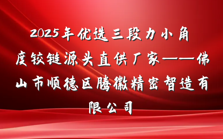 2025年优选三段力小角度铰链源头直供厂家——佛山市顺德区腾徽精密智造有限公司