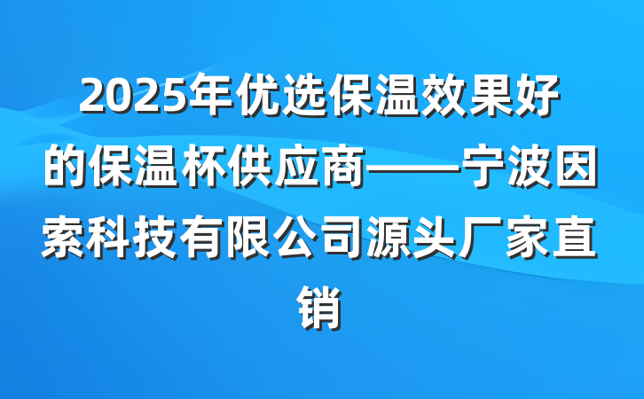 2025年优选保温效果好的保温杯供应商——宁波因索科技有限公司源头厂家直销